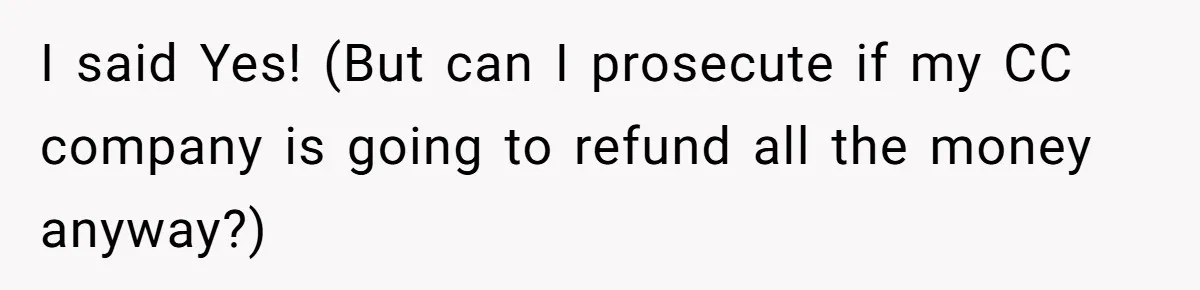 I said Yes! (But can I prosecute if my CC company is going to refund all the money anyway?)
