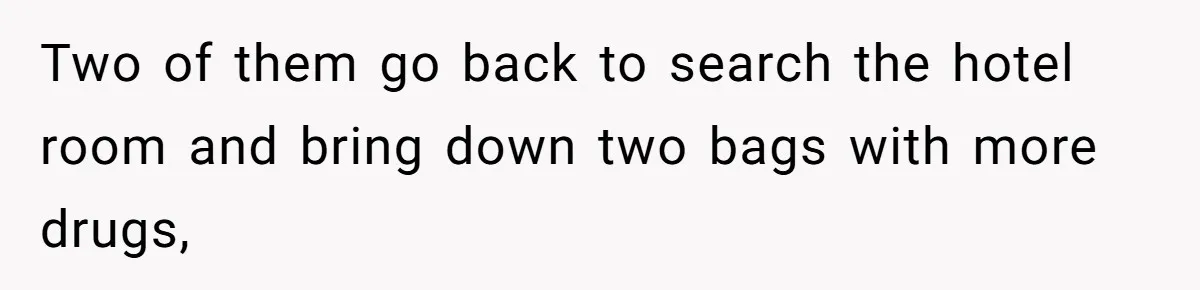 Two of them go back to search the hotel room and bring down two bags with more drugs,