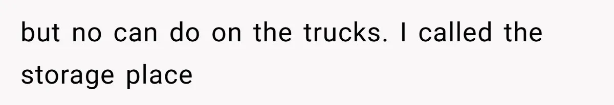 but no can do on the trucks. I called the storage place