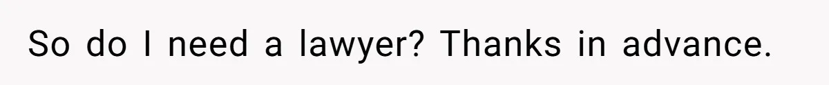 So do I need a lawyer? Thanks in advance.