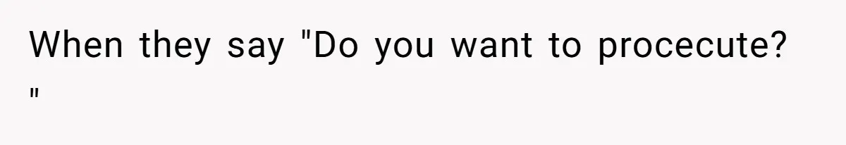 When they say "Do you want to procecute? "