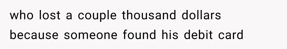 who lost a couple thousand dollars because someone found his debit card