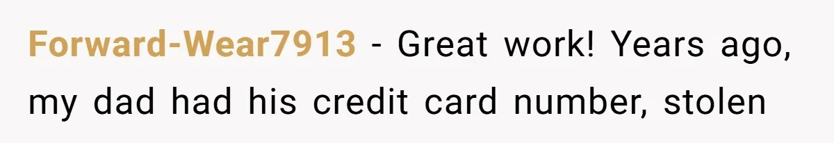 Forward-Wear7913 − Great work! Years ago, my dad had his credit card number, stolen