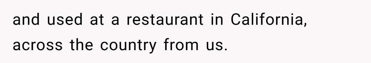and used at a restaurant in California, across the country from us.