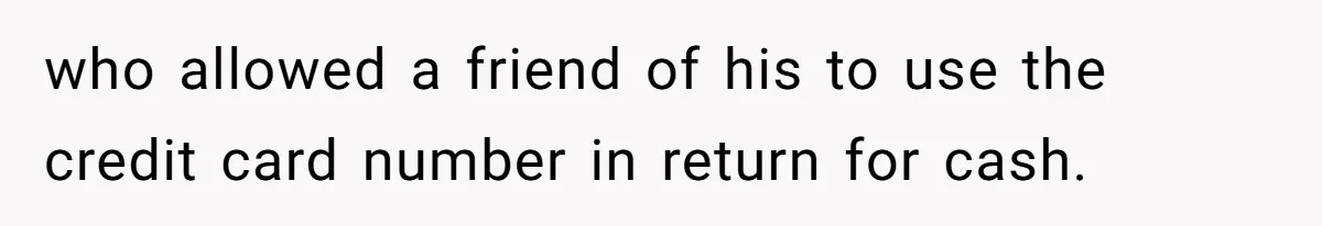 who allowed a friend of his to use the credit card number in return for cash.