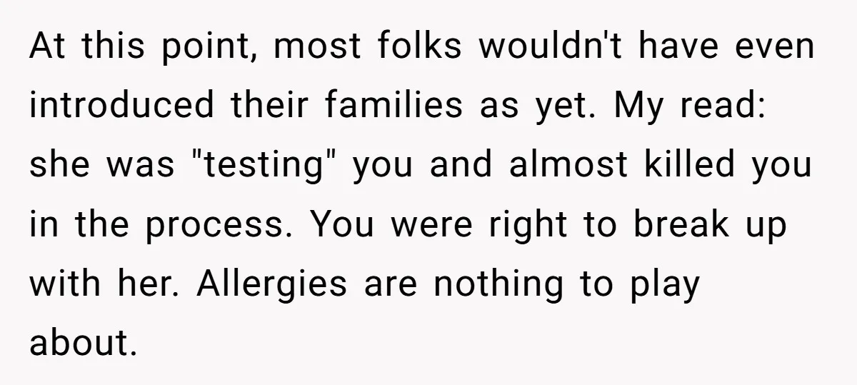 At this point, most folks wouldn't have even introduced their families as yet. My read: she was "testing" you and almost killed you in the process. You were right to...