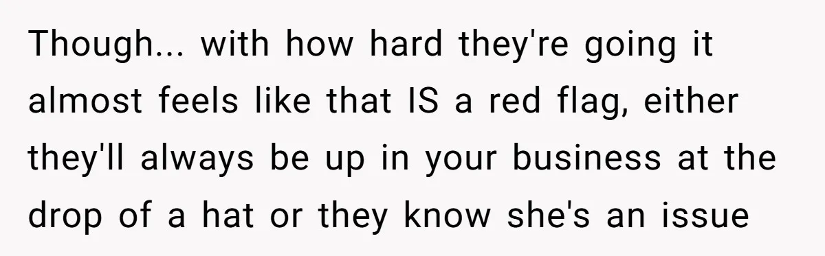 Though... with how hard they're going it almost feels like that IS a red flag, either they'll always be up in your business at the drop of a hat or...