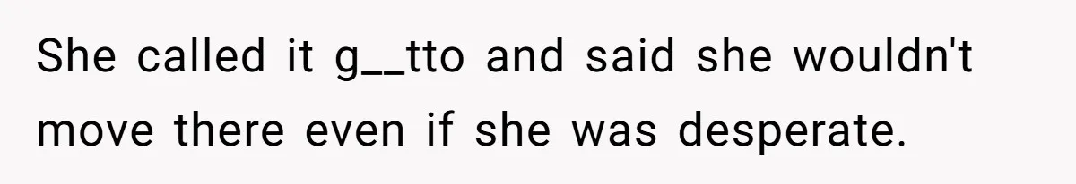 She called it g__tto and said she wouldn't move there even if she was desperate.