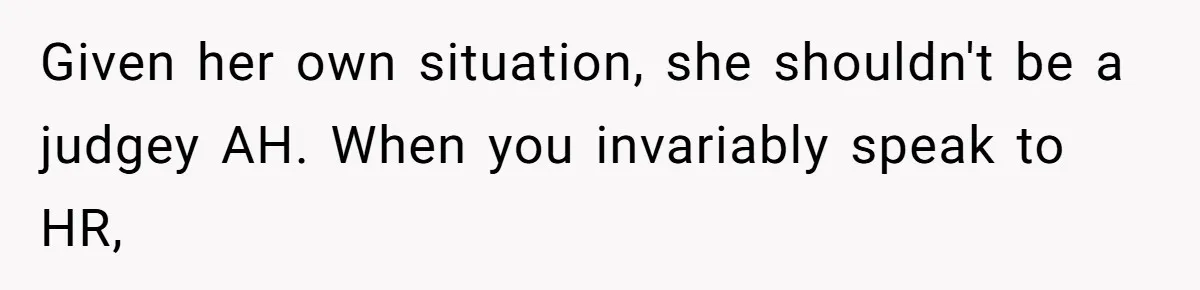 Given her own situation, she shouldn't be a judgey AH. When you invariably speak to HR,