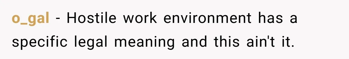 o_gal − Hostile work environment has a specific legal meaning and this ain't it.
