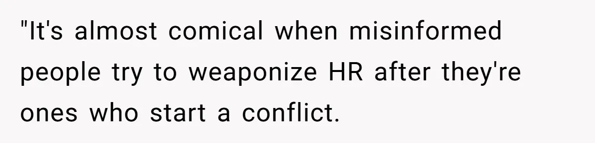 "It's almost comical when misinformed people try to weaponize HR after they're ones who start a conflict.