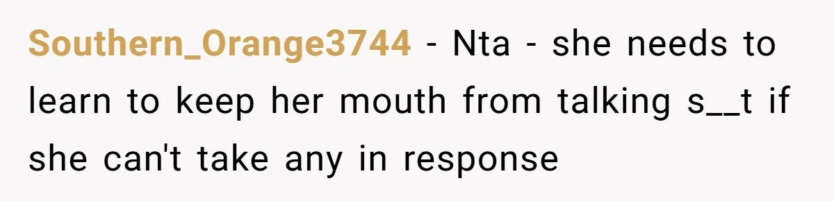 Southern_Orange3744 − Nta - she needs to learn to keep her mouth from talking s__t if she can't take any in response
