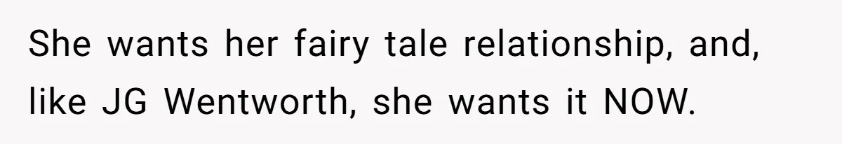 He Called His Daughter’s Boyfriends “Baskin Robbins,” and a Joke Turned Into a Family Argument About Respect She wants her fairy tale relationship, and, like JG Wentworth, she wants it NOW.