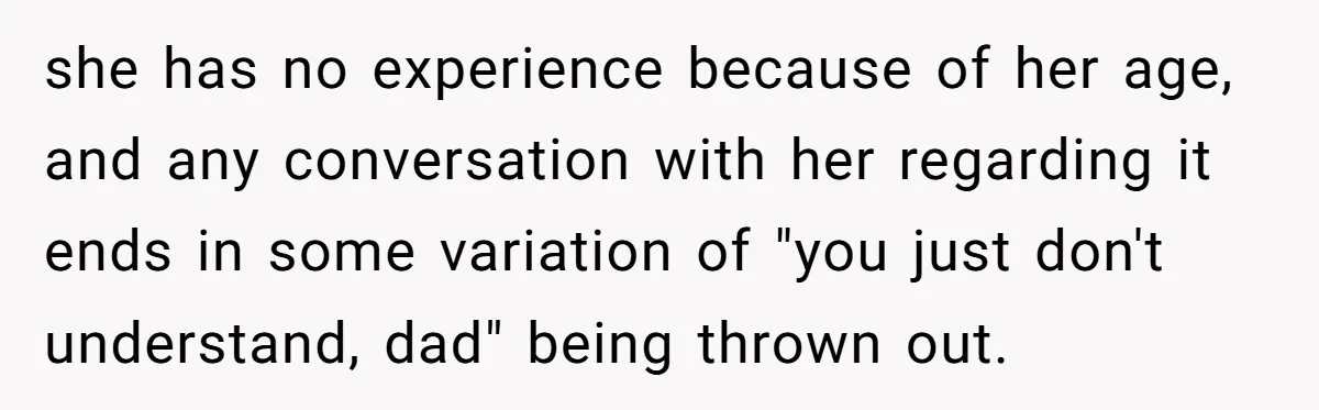 He Called His Daughter’s Boyfriends “Baskin Robbins,” and a Joke Turned Into a Family Argument About Respect she has no experience because of her age, and any conversation with her regarding it ends in some variation of "you just don't understand, dad" being thrown out.