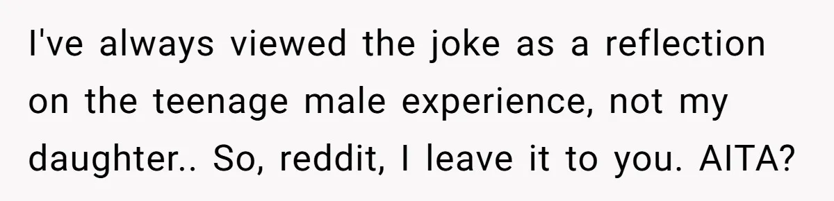 He Called His Daughter’s Boyfriends “Baskin Robbins,” and a Joke Turned Into a Family Argument About Respect I've always viewed the joke as a reflection on the teenage male experience, not my daughter.. So, reddit, I leave it to you. AITA?