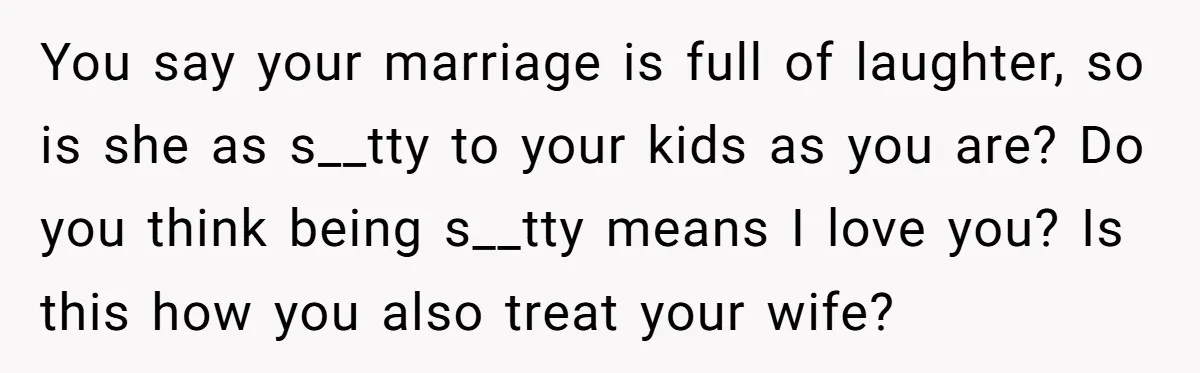 He Called His Daughter’s Boyfriends “Baskin Robbins,” and a Joke Turned Into a Family Argument About Respect You say your marriage is full of laughter, so is she as s__tty to your kids as you are? Do you think being s__tty means I love you? Is this...