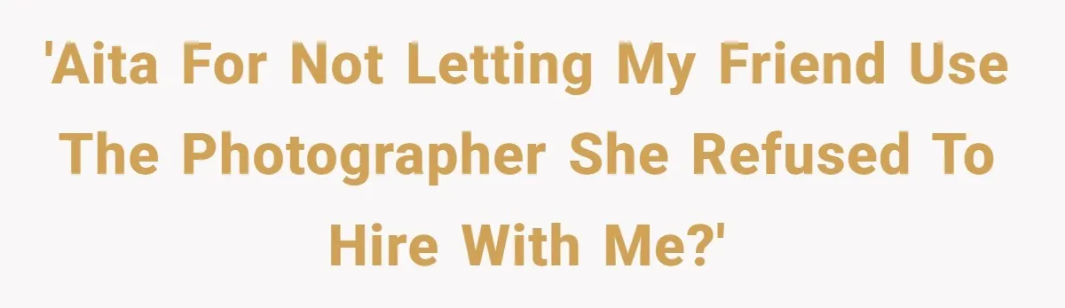 'AITA for not letting my friend use the photographer she refused to hire with me?'