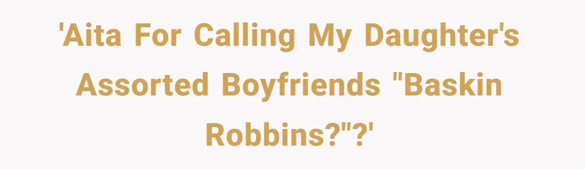 He Called His Daughter’s Boyfriends “Baskin Robbins,” and a Joke Turned Into a Family Argument About Respect 'AITA for calling my daughter's assorted boyfriends "Baskin Robbins?"?'