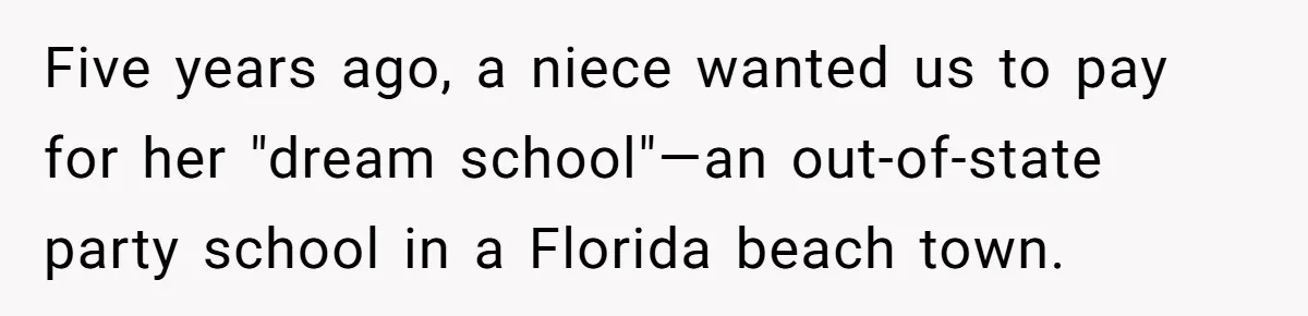 This Man Refused to Pay $100K Toward His Niece’s $300K Student Debt After She Ignored His Scholarship Rules, and the Family Exploded Five years ago, a niece wanted us to pay for her "dream school"—an out-of-state party school in a Florida beach town.