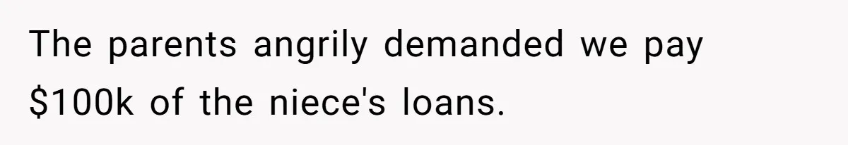 This Man Refused to Pay $100K Toward His Niece’s $300K Student Debt After She Ignored His Scholarship Rules, and the Family Exploded The parents angrily demanded we pay $100k of the niece's loans.