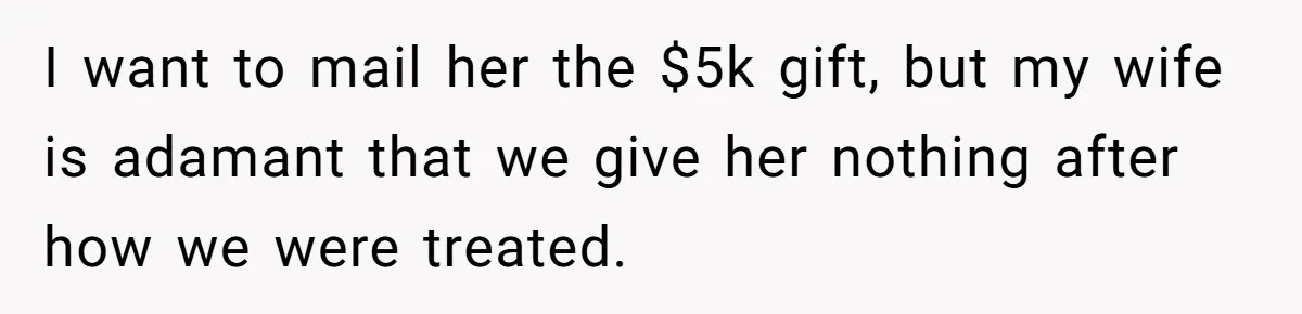 This Man Refused to Pay $100K Toward His Niece’s $300K Student Debt After She Ignored His Scholarship Rules, and the Family Exploded I want to mail her the $5k gift, but my wife is adamant that we give her nothing after how we were treated.