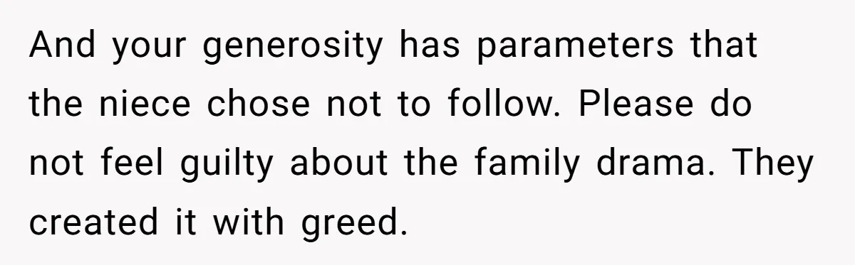 This Man Refused to Pay $100K Toward His Niece’s $300K Student Debt After She Ignored His Scholarship Rules, and the Family Exploded And your generosity has parameters that the niece chose not to follow. Please do not feel guilty about the family drama. They created it with greed.