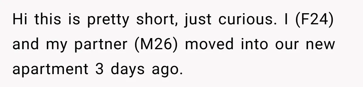 Hi this is pretty short, just curious. I (F24) and my partner (M26) moved into our new apartment 3 days ago.