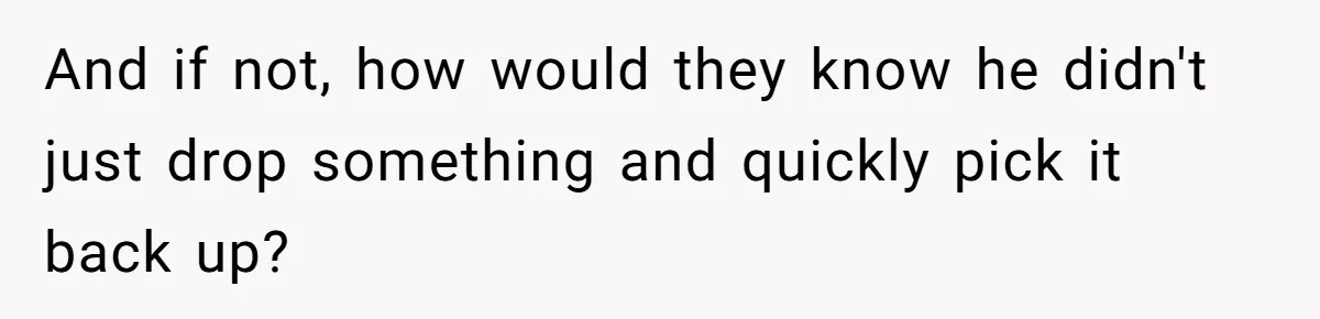 And if not, how would they know he didn't just drop something and quickly pick it back up?