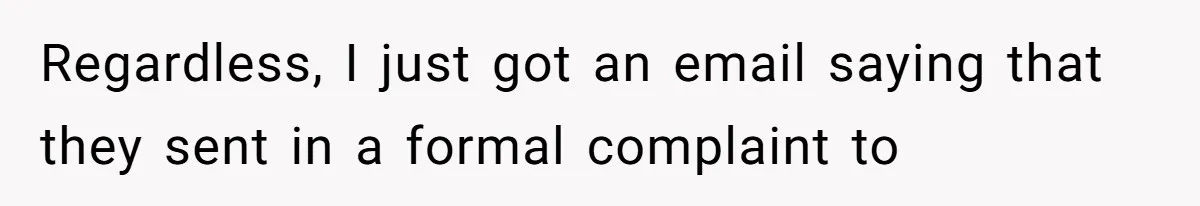 Regardless, I just got an email saying that they sent in a formal complaint to
