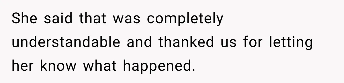 She said that was completely understandable and thanked us for letting her know what happened.