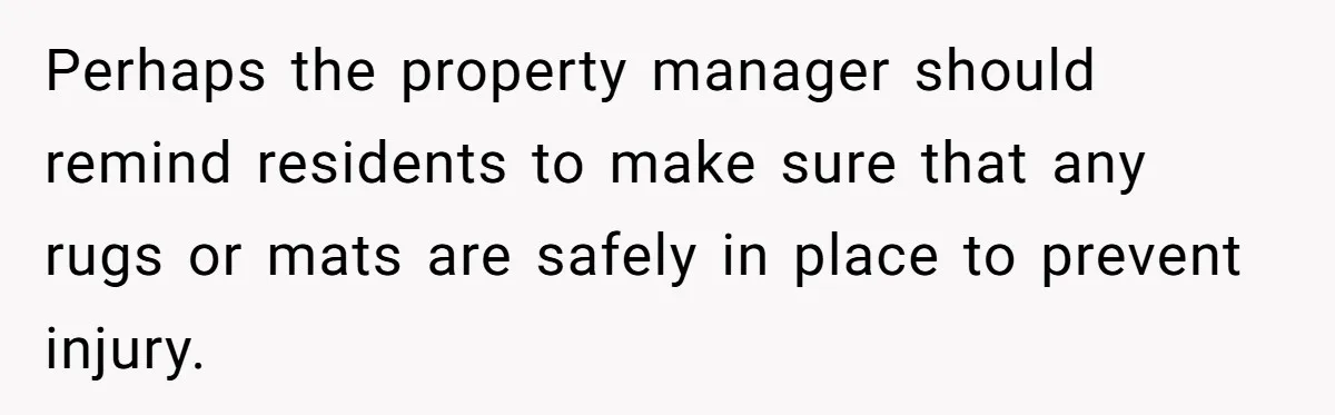 Perhaps the property manager should remind residents to make sure that any rugs or mats are safely in place to prevent injury.