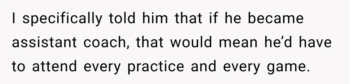 He Volunteered as Assistant Soccer Coach for Their Son, Then Tried to “Split” the Role Mid-Season, and It Sparked a Parenting Power Struggle I specifically told him that if he became assistant coach, that would mean he’d have to attend every practice and every game.