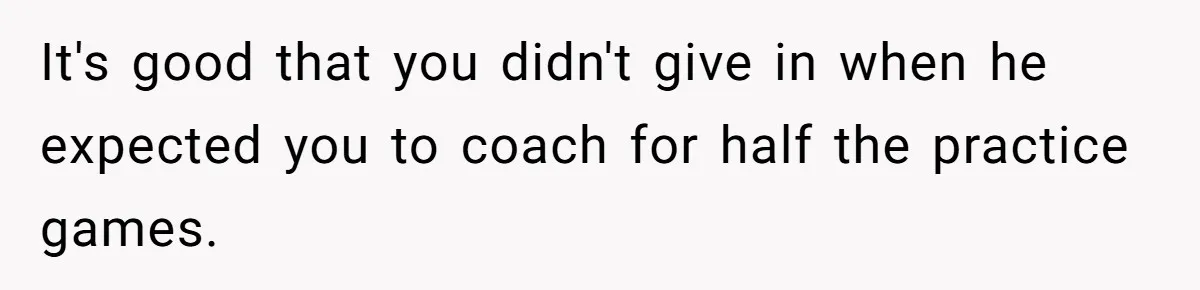 He Volunteered as Assistant Soccer Coach for Their Son, Then Tried to “Split” the Role Mid-Season, and It Sparked a Parenting Power Struggle It's good that you didn't give in when he expected you to coach for half the practice games.