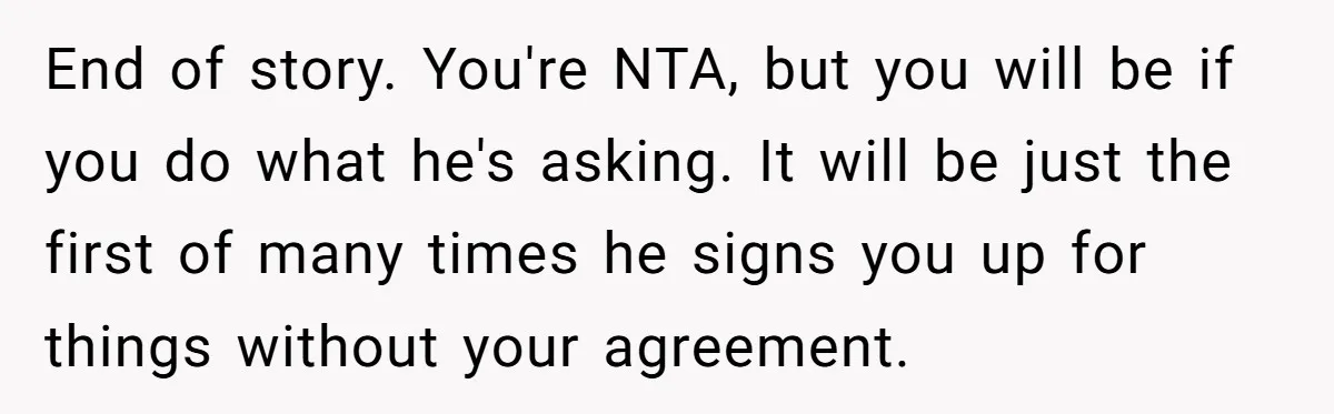 He Volunteered as Assistant Soccer Coach for Their Son, Then Tried to “Split” the Role Mid-Season, and It Sparked a Parenting Power Struggle End of story. You're NTA, but you will be if you do what he's asking. It will be just the first of many times he signs you up for things...