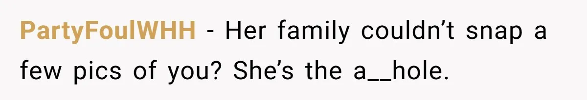 PartyFoulWHH − Her family couldn’t snap a few pics of you? She’s the a__hole.