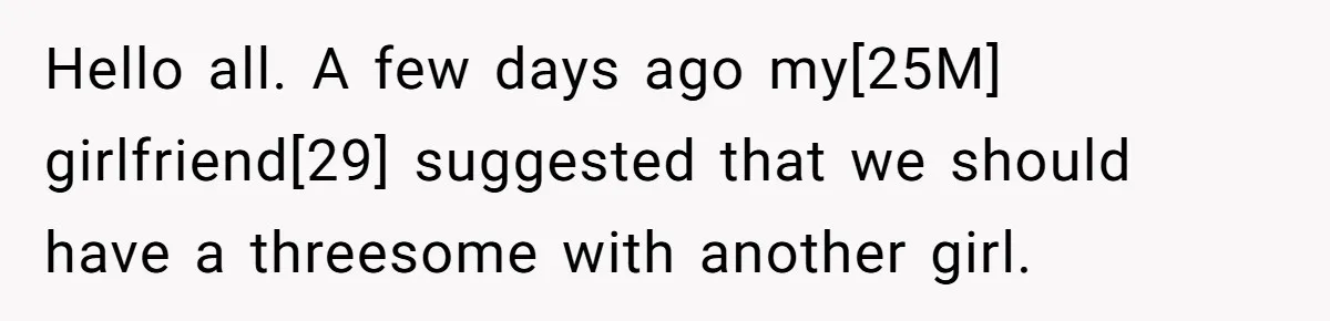 Hello all. A few days ago my[25M] girlfriend[29] suggested that we should have a threesome with another girl.