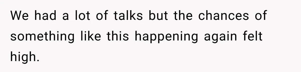 We had a lot of talks but the chances of something like this happening again felt high.
