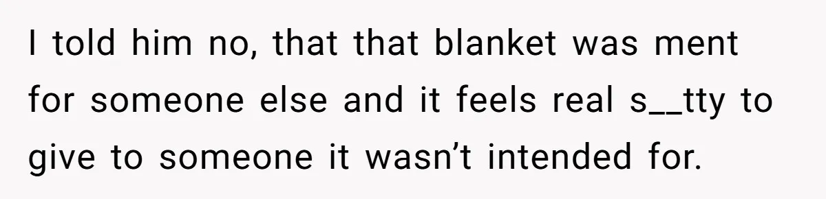 She Refused to Give Her Late Grandchild’s Handmade Blanket to a New Step-Granddaughter, and Her Family Threatened to Cut Off the Kids I told him no, that that blanket was ment for someone else and it feels real s__tty to give to someone it wasn’t intended for.