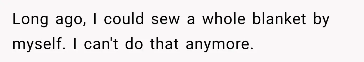 She Refused to Give Her Late Grandchild’s Handmade Blanket to a New Step-Granddaughter, and Her Family Threatened to Cut Off the Kids Long ago, I could sew a whole blanket by myself. I can't do that anymore.