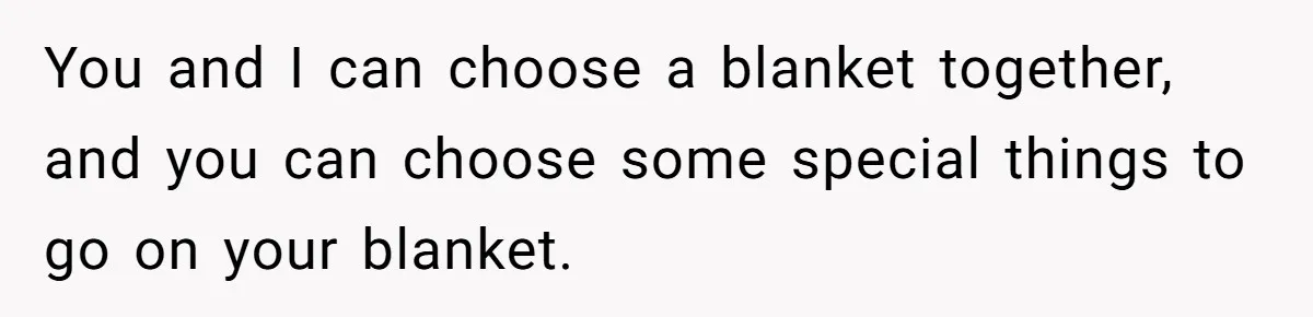 She Refused to Give Her Late Grandchild’s Handmade Blanket to a New Step-Granddaughter, and Her Family Threatened to Cut Off the Kids You and I can choose a blanket together, and you can choose some special things to go on your blanket.