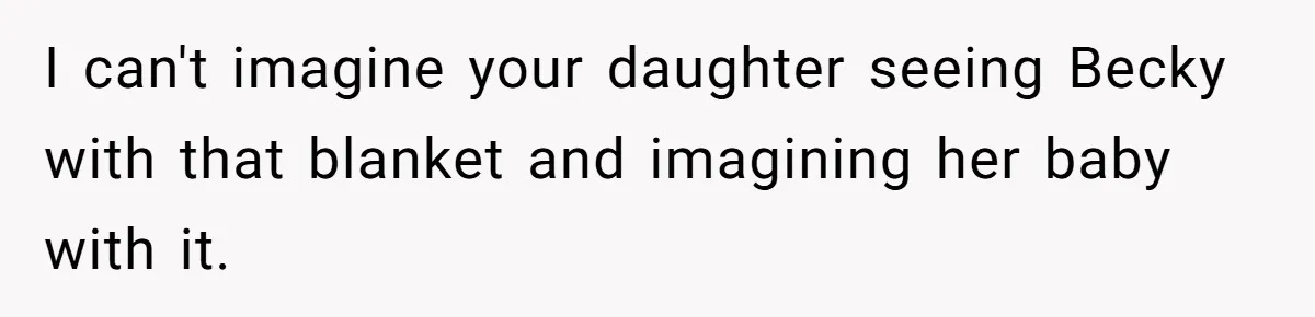 She Refused to Give Her Late Grandchild’s Handmade Blanket to a New Step-Granddaughter, and Her Family Threatened to Cut Off the Kids I can't imagine your daughter seeing Becky with that blanket and imagining her baby with it.