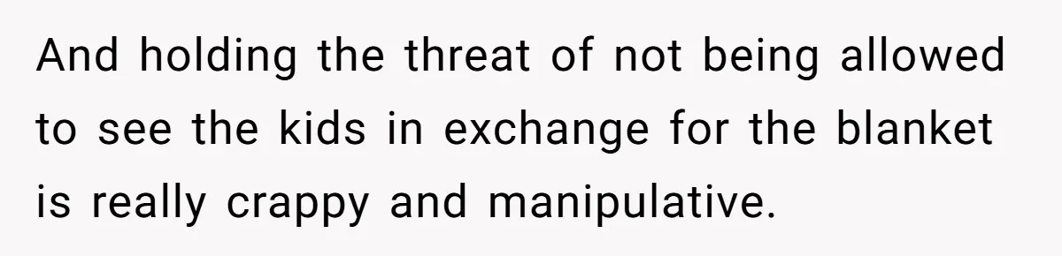 She Refused to Give Her Late Grandchild’s Handmade Blanket to a New Step-Granddaughter, and Her Family Threatened to Cut Off the Kids And holding the threat of not being allowed to see the kids in exchange for the blanket is really crappy and manipulative.