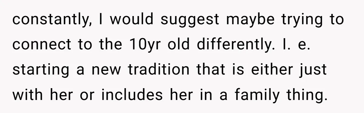 She Refused to Give Her Late Grandchild’s Handmade Blanket to a New Step-Granddaughter, and Her Family Threatened to Cut Off the Kids constantly, I would suggest maybe trying to connect to the 10yr old differently. I. e. starting a new tradition that is either just with her or includes her in a...