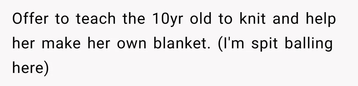 She Refused to Give Her Late Grandchild’s Handmade Blanket to a New Step-Granddaughter, and Her Family Threatened to Cut Off the Kids Offer to teach the 10yr old to knit and help her make her own blanket. (I'm spit balling here)