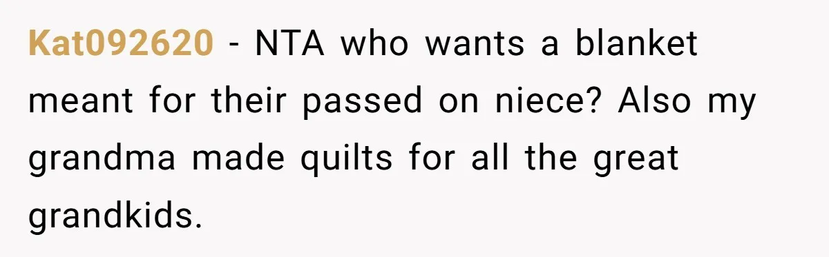 She Refused to Give Her Late Grandchild’s Handmade Blanket to a New Step-Granddaughter, and Her Family Threatened to Cut Off the Kids Kat092620 − NTA who wants a blanket meant for their passed on niece? Also my grandma made quilts for all the great grandkids.