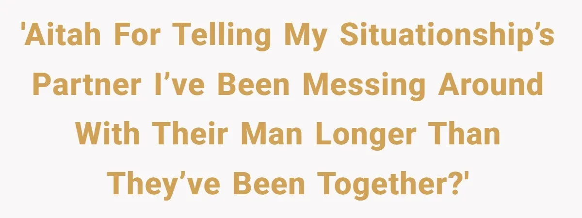 'AITAH for telling my situationship’s partner I’ve been messing around with their man longer than they’ve been together?'