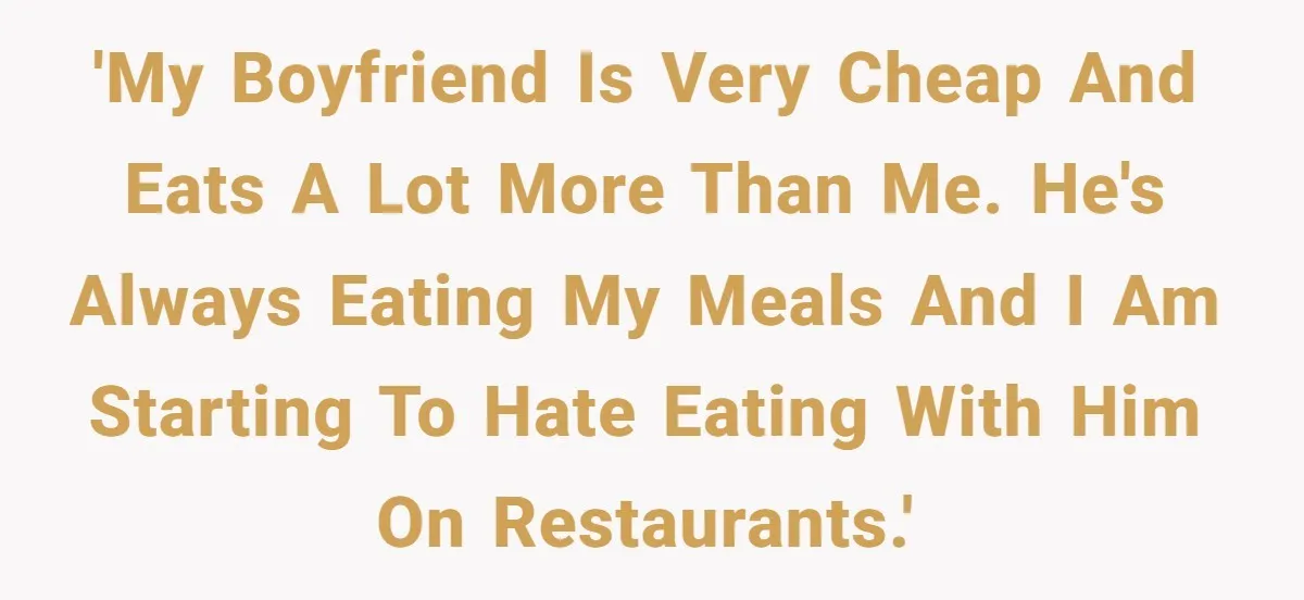 Woman Dumps “Cheap” Boyfriend After He Eats Half Her Food Every Time They Go Out 'My boyfriend is very cheap and eats a lot more than me. He's always eating my meals and I am starting to hate eating with him on restaurants.'