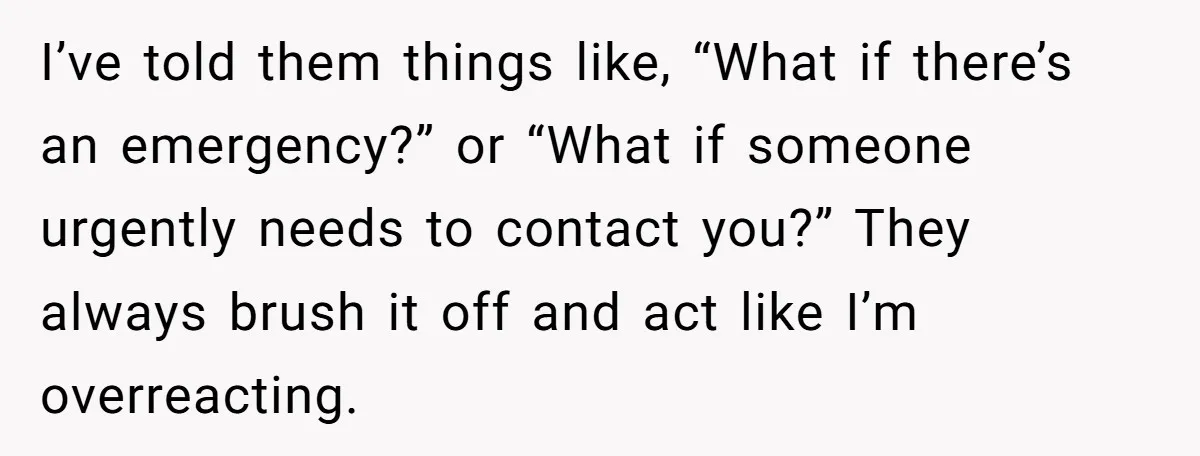 She Didn’t Tell Her Parents She Was Hospitalized for a Week After Years of Missed Calls, and Now the Family Is Divided I’ve told them things like, “What if there’s an emergency?” or “What if someone urgently needs to contact you?” They always brush it off and act like I’m overreacting.