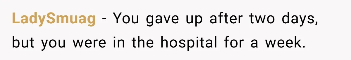She Didn’t Tell Her Parents She Was Hospitalized for a Week After Years of Missed Calls, and Now the Family Is Divided LadySmuag − You gave up after two days, but you were in the hospital for a week.