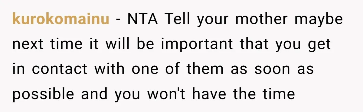 She Didn’t Tell Her Parents She Was Hospitalized for a Week After Years of Missed Calls, and Now the Family Is Divided kurokomainu − NTA Tell your mother maybe next time it will be important that you get in contact with one of them as soon as possible and you won't have...